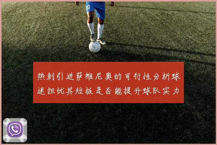 热刺引进萨维尼奥的可行性分析球迷担忧其短板是否能提升球队实力
