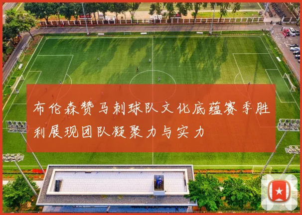 布伦森赞马刺球队文化底蕴赛季胜利展现团队凝聚力与实力
