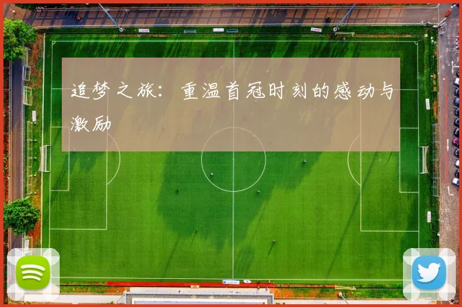 追梦之旅：重温首冠时刻的感动与激励