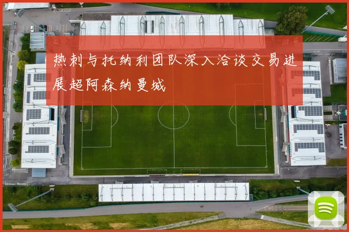 热刺与托纳利团队深入洽谈交易进展超阿森纳曼城