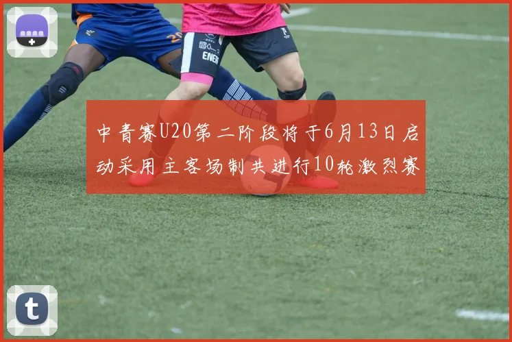 中青赛U20第二阶段将于6月13日启动采用主客场制共进行10轮激烈赛事
