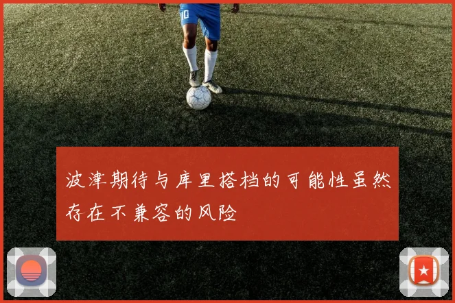 波津期待与库里搭档的可能性虽然存在不兼容的风险