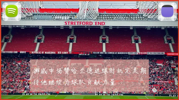 挪威中场赞哈兰德进球时机完美期待他继续为球队贡献力量