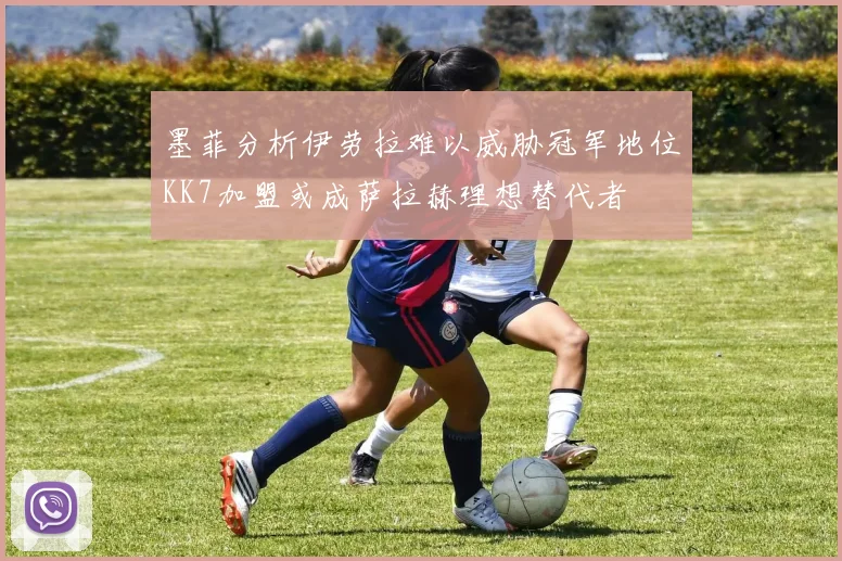 墨菲分析伊劳拉难以威胁冠军地位KK7加盟或成萨拉赫理想替代者