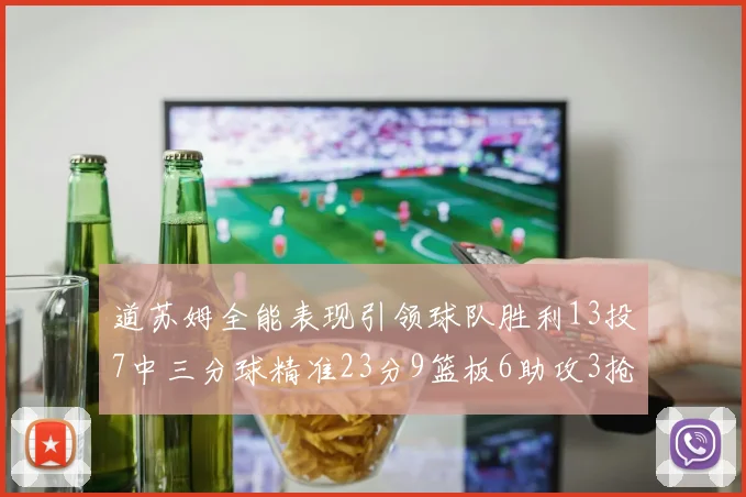 道苏姆全能表现引领球队胜利13投7中三分球精准23分9篮板6助攻3抢断表现惊艳