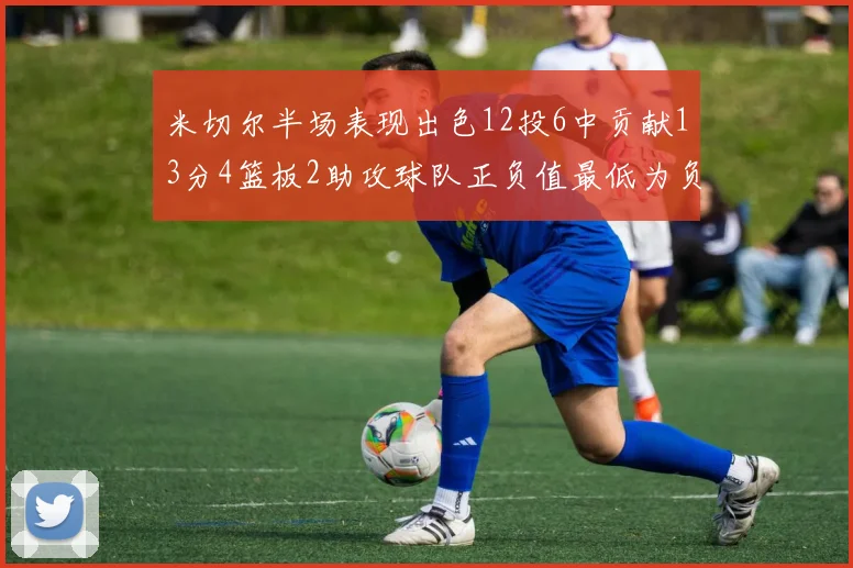 米切尔半场表现出色12投6中贡献13分4篮板2助攻球队正负值最低为负21