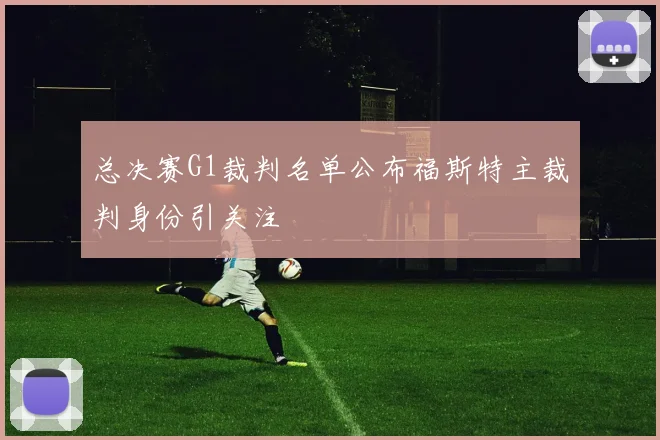 总决赛G1裁判名单公布福斯特主裁判身份引关注