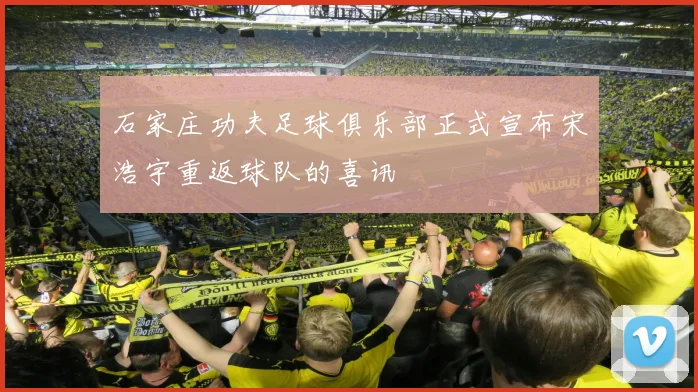 石家庄功夫足球俱乐部正式宣布宋浩宇重返球队的喜讯