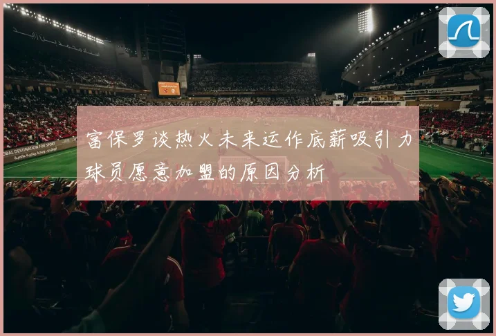 富保罗谈热火未来运作底薪吸引力球员愿意加盟的原因分析