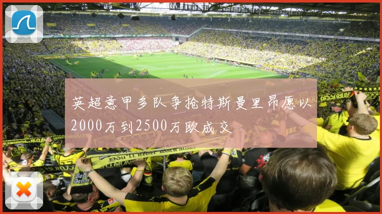 英超意甲多队争抢特斯曼里昂愿以2000万到2500万欧成交