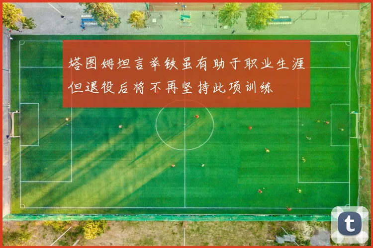 塔图姆坦言举铁虽有助于职业生涯但退役后将不再坚持此项训练