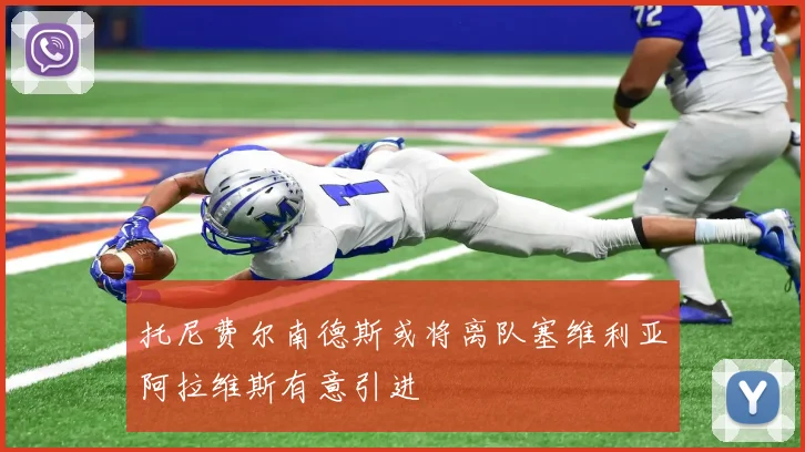 托尼费尔南德斯或将离队塞维利亚阿拉维斯有意引进